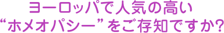 ヨーロッパで人気の高い“ホメオパシー”をご存知ですか？